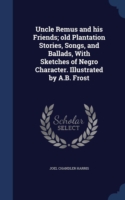 Uncle Remus and His Friends; Old Plantation Stories, Songs, and Ballads, with Sketches of Negro Character. Illustrated by A.B. Frost