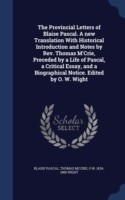 Provincial Letters of Blaise Pascal. a New Translation with Historical Introduction and Notes by REV. Thomas M'Crie, Preceded by a Life of Pascal, a Critical Essay, and a Biographical Notice. Edited by O. W. Wight