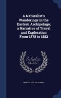 Naturalist's Wanderings in the Eastern Archipelago; A Narrative of Travel and Exploration from 1878 to 1883
