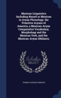 Mexican Linguistics Including Nauatl or Mexican in Aryan Phonology, the Primitive Aryans of America, a Mexican-Aryan Comparative Vocabulary, Morphology and the Mexican Verb, and the Mexican-Aryan Sibilants;