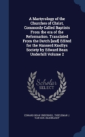 Martyrology of the Churches of Christ, Commonly Called Baptists from the Era of the Reformation. Translated from the Dutch [And] Edited for the Hanserd Knollys Society by Edward Bean Underhill Volume 2