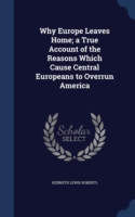 Why Europe Leaves Home; A True Account of the Reasons Which Cause Central Europeans to Overrun America ..
