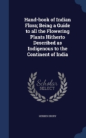 Hand-Book of Indian Flora; Being a Guide to All the Flowering Plants Hitherto Described as Indigenous to the Continent of India