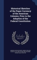 Historical Sketches of the Paper Currency of the American Colonies, Prior to the Adoption of the Federal Constitution ..