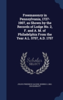 Freemasonry in Pennsylvania, 1727-1907, as Shown by the Records of Lodge No. 2, F. and A. M. of Philadelphia from the Year A.L. 5757, A.D. 1757