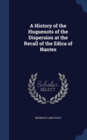 History of the Huguenots of the Dispersion at the Recall of the Edica of Nantes