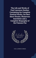 Life and Works of Paul Laurence Dunbar; Containing His Complete Poetical Works, His Best Short Stories, Numerous Anecdotes and a Complete Biography of the Famous Poe