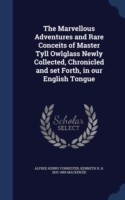 Marvellous Adventures and Rare Conceits of Master Tyll Owlglass Newly Collected, Chronicled and Set Forth, in Our English Tongue