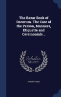 Bazar Book of Decorum. the Care of the Person, Manners, Etiquette and Ceremonials ..