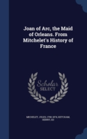 Joan of Arc, the Maid of Orleans. from Mitchelet's History of France