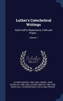Luther's Catechetical Writings: God's Call to Repentance, Faith and Prayer ..; Volume 1