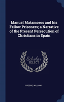 Manuel Matamoros and his Fellow Prisoners; a Narrative of the Present Persecution of Christians in Spain