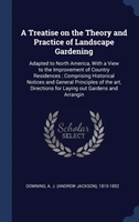 A Treatise on the Theory and Practice of Landscape Gardening: Adapted to North America, With a View to the Improvement of Country Residences ; Compris