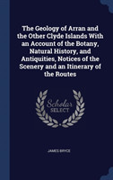 Geology of Arran and the Other Clyde Islands with an Account of the Botany, Natural History, and Antiquities, Notices of the Scenery and an Itinerary of the Routes