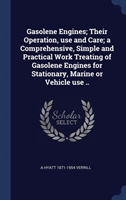 Gasolene Engines; Their Operation, use and Care; a Comprehensive, Simple and Practical Work Treating of Gasolene Engines for Stationary, Marine or Veh