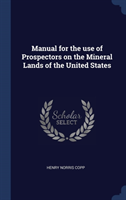 Manual for the Use of Prospectors on the Mineral Lands of the United States