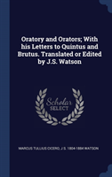 Oratory and Orators; With His Letters to Quintus and Brutus. Translated or Edited by J.S. Watson