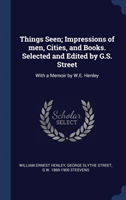 Things Seen; Impressions of men, Cities, and Books. Selected and Edited by G.S. Street: With a Memoir by W.E. Henley