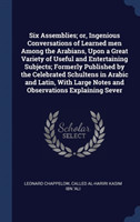 Six Assemblies; Or, Ingenious Conversations of Learned Men Among the Arabians, Upon a Great Variety of Useful and Entertaining Subjects; Formerly Published by the Celebrated Schultens in Arabic and Latin, with Large Notes and Observations Explaining Sever