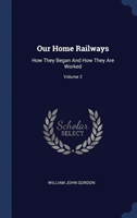 Our Home Railways: How They Began And How They Are Worked; Volume 2