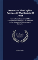 Records Of The English Province Of The Society Of Jesus: Historic Facts Illustrative Of The Labours And Sufferings Of Its Members In The Sixteenth And