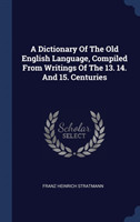 A Dictionary Of The Old English Language, Compiled From Writings Of The 13. 14. And 15. Centuries