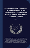 Biologia Centrali-Americana, Or, Contributions to the Knowledge of the Fauna and Flora of Mexico and Central America Volume; Volume 1