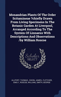 Monandrian Plants of the Order Scitamineae ?chiefly Drawn from Living Specimens in the Botanic Garden at Liverpool, Arranged According to the System of Linnaeus with Descriptions and Observations /By William Roscoe