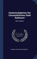 Denkwï¿½rdigkeiten Der Churmï¿½rkischen Stadt Rathenow: Mit 4 Kupfern