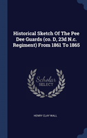Historical Sketch Of The Pee Dee Guards (co. D, 23d N.c. Regiment) From 1861 To 1865