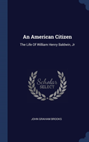 An American Citizen: The Life Of William Henry Baldwin, Jr