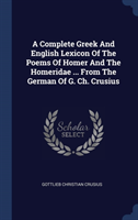 Complete Greek and English Lexicon of the Poems of Homer and the Homeridae ... from the German of G. Ch. Crusius