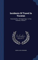 Incidents Of Travel In Yucatan: Illustrated By 120 Engravings : In Two Volumes; Volume 1