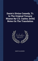 Dante's Divine Comedy, Tr. in the Original Ternary Rhyme by C.B. Cayley. [with] Notes on the Translation