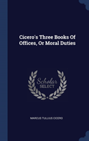 Cicero's Three Books of Offices, or Moral Duties