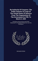 By Authority of Congress. the Public Statutes at Large of the United States of America from the Organization of the Government in 1789, to March 3, 1845