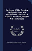 Catalogue of the Classical Antiquities from the Collection of the Late Sir Gardner Wilkinson, Harrow School Museum