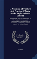 ... a Manual of the Law and Practice of Trade Marks Registration in Victoria
