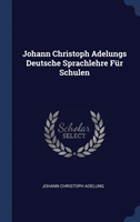 Johann Christoph Adelungs Deutsche Sprachlehre Fï¿½r Schulen