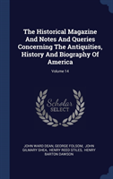 Historical Magazine and Notes and Queries Concerning the Antiquities, History and Biography of America; Volume 14