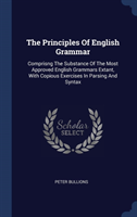 Principles of English Grammar Comprisng the Substance of the Most Approved English Grammars Extant, with Copious Exercises in Parsing and Syntax