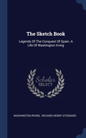 The Sketch Book: Legends Of The Conquest Of Spain. A Life Of Washington Irving