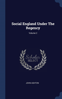 SOCIAL ENGLAND UNDER THE REGENCY; VOLUME