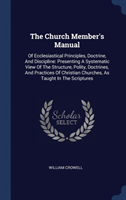 The Church Member's Manual: Of Ecclesiastical Principles, Doctrine, And Discipline: Presenting A Systematic View Of The Structure, Polity, Doctrines,