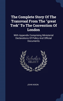 Complete Story of the Transvaal from the Great Trek to the Convention of London