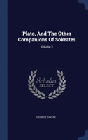 Plato, and the Other Companions of Sokrates; Volume 3