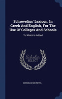Schrevelius' Lexicon, in Greek and English, for the Use of Colleges and Schools To Which Is Added