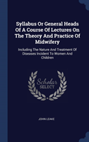 Syllabus or General Heads of a Course of Lectures on the Theory and Practice of Midwifery