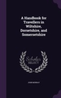 Handbook for Travellers in Wiltshire, Dorsetshire, and Somersetshire