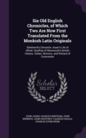 Six Old English Chronicles, of Which Two Are Now First Translated from the Monkish Latin Originals